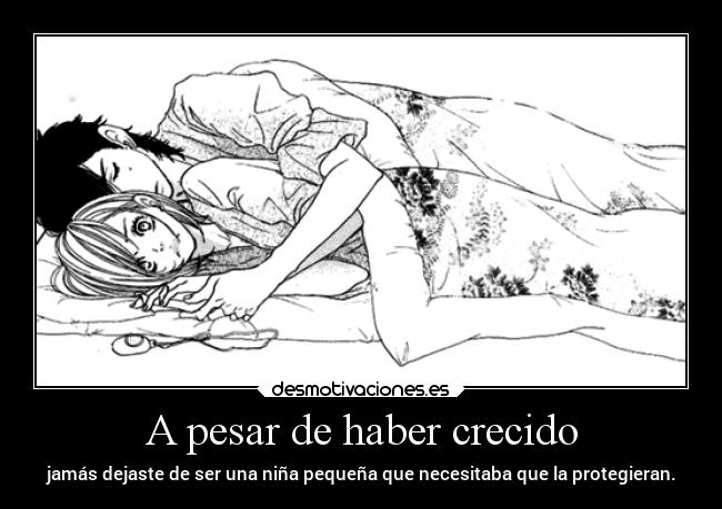 A pesar de haber crecido - jamás dejaste de ser una niña pequeña que necesitaba que la protegieran.