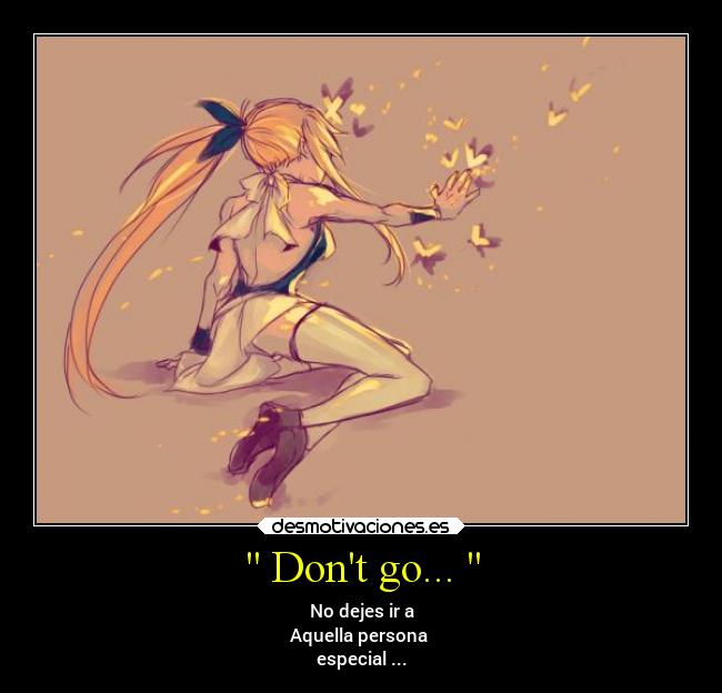  Dont go...  - No dejes ir a
Aquella persona 
especial ...