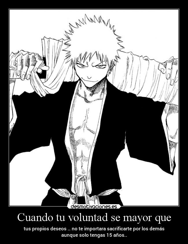 Cuando tu voluntad se mayor que - tus propios deseos .. no te importara sacrificarte por los demás
aunque solo tengas 15 años..