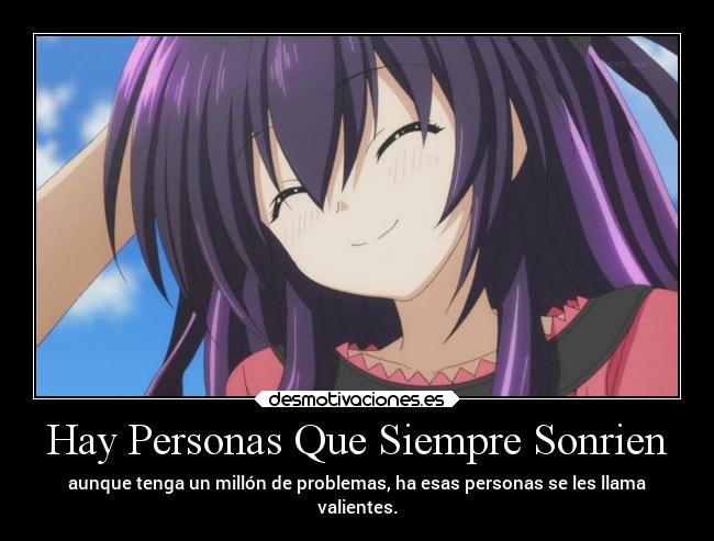 Hay Personas Que Siempre Sonrien - aunque tenga un millón de problemas, ha esas personas se les llama
valientes.