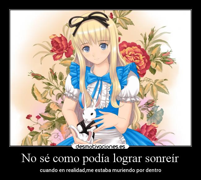 No sé como podía lograr sonreír -