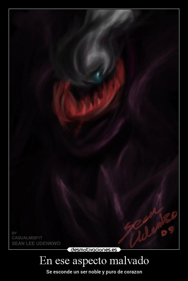 En ese aspecto malvado - Se esconde un ser noble y puro de corazon