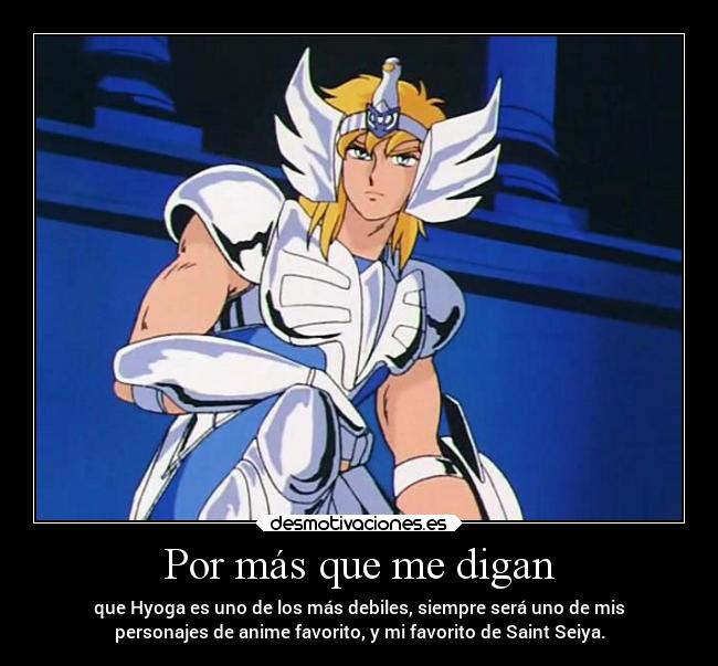 Por más que me digan - que Hyoga es uno de los más debiles, siempre será uno de mis
personajes de anime favorito, y mi favorito de Saint Seiya.