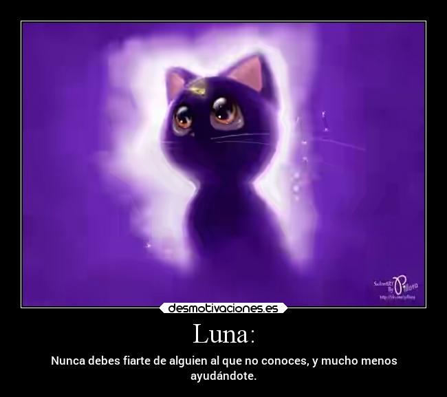 Luna: - Nunca debes fiarte de alguien al que no conoces, y mucho menos
ayudándote.