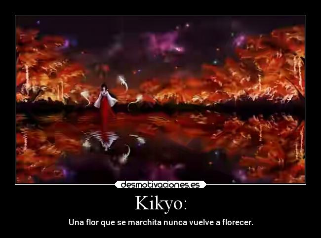 Kikyo: - Una flor que se marchita nunca vuelve a florecer.