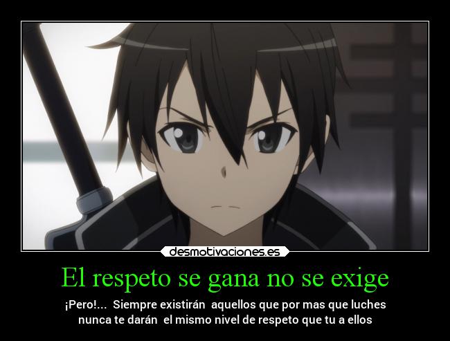 El respeto se gana no se exige - ¡Pero!...  Siempre existirán  aquellos que por mas que luches
nunca te darán  el mismo nivel de respeto que tu a ellos