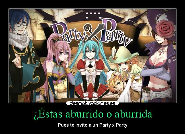 ¿Éstas aburrido o aburrida - Pues te invito a un Party x Party