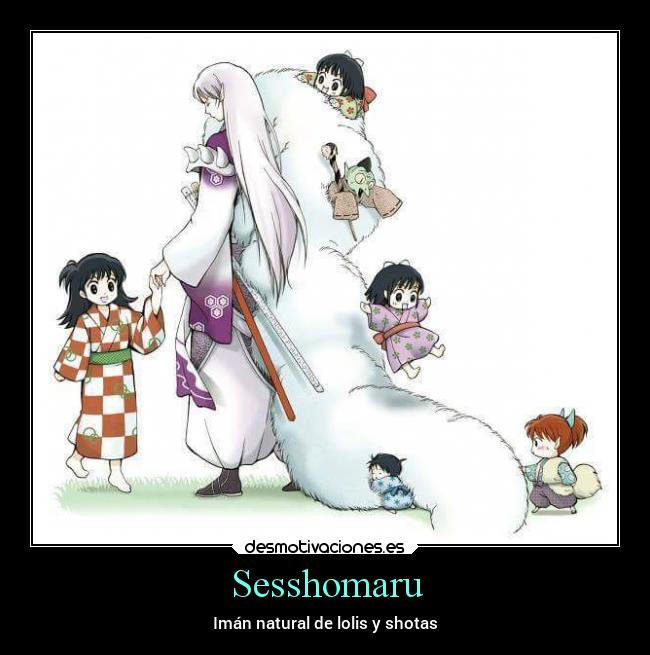 Sesshomaru - Imán natural de lolis y shotas