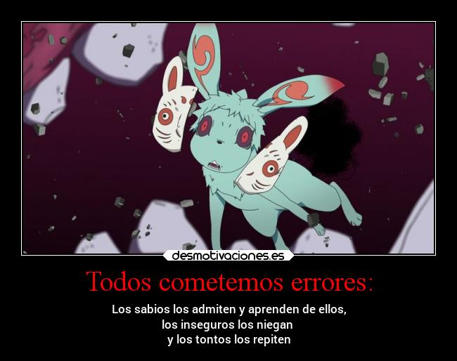 Todos cometemos errores: - Los sabios los admiten y aprenden de ellos,
los inseguros los niegan 
y los tontos los repiten