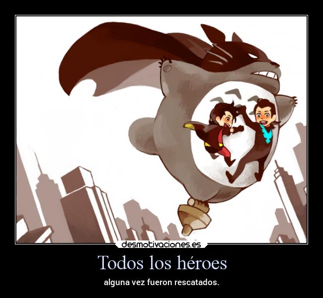 Todos los héroes - alguna vez fueron rescatados.