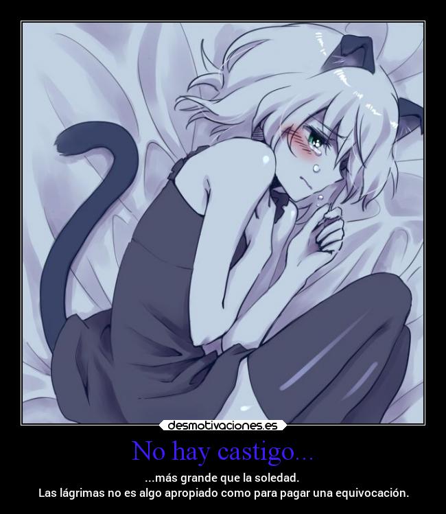 No hay castigo... - ...más grande que la soledad.
Las lágrimas no es algo apropiado como para pagar una equivocación.