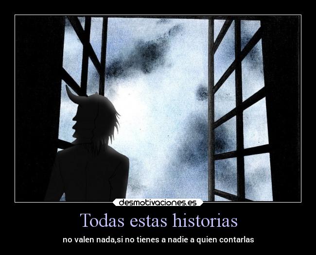 Todas estas historias - no valen nada,si no tienes a nadie a quien contarlas