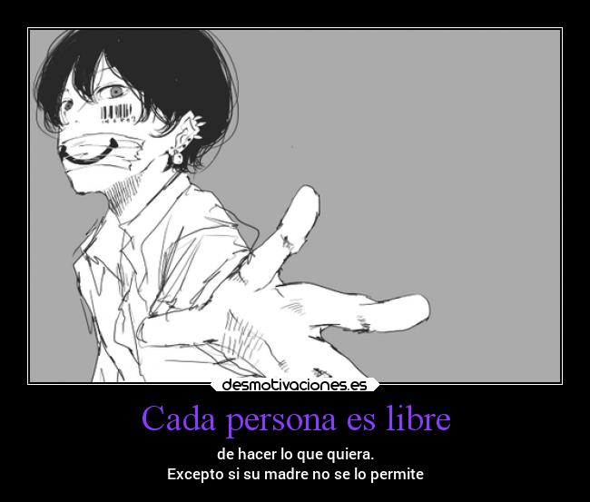 Cada persona es libre - de hacer lo que quiera.
Excepto si su madre no se lo permite