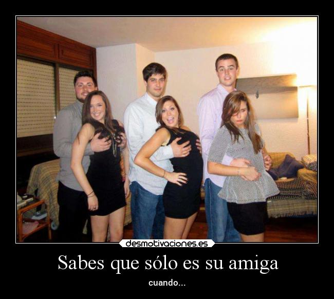 Sabes que sólo es su amiga - cuando...