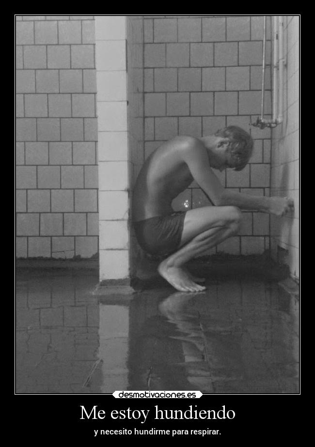 Me estoy hundiendo - y necesito hundirme para respirar.