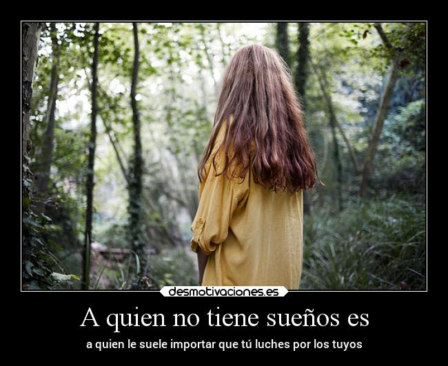A quien no tiene sueños es - a quien le suele importar que tú luches por los tuyos