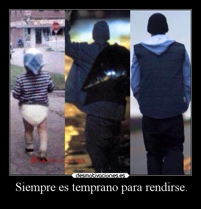Siempre es temprano para rendirse. -