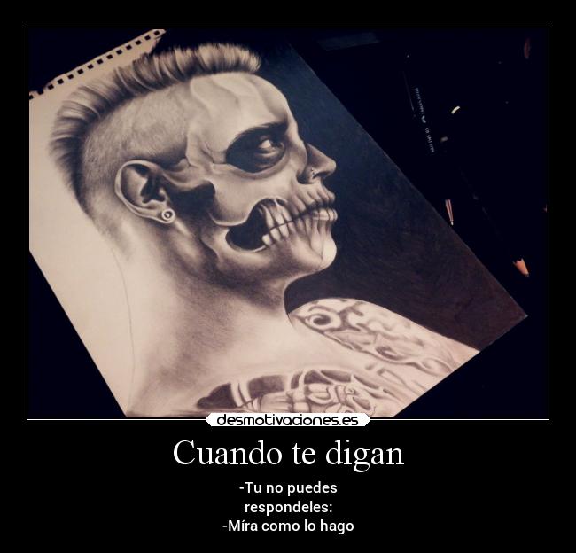 Cuando te digan - -Tu no puedes
respondeles:
-Míra como lo hago