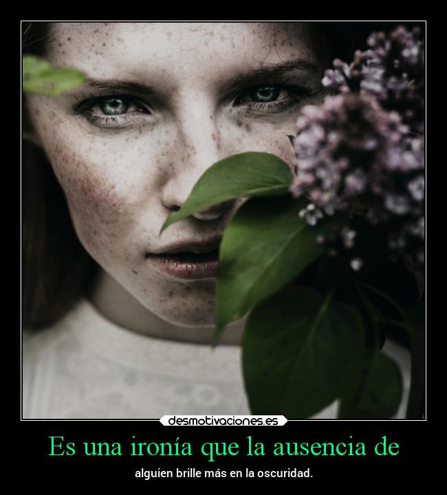 Es una ironía que la ausencia de - 
