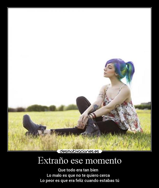 Extraño ese momento - Que todo era tan bien
Lo malo es que no te quiero cerca
Lo peor es que era feliz cuando estabas tú