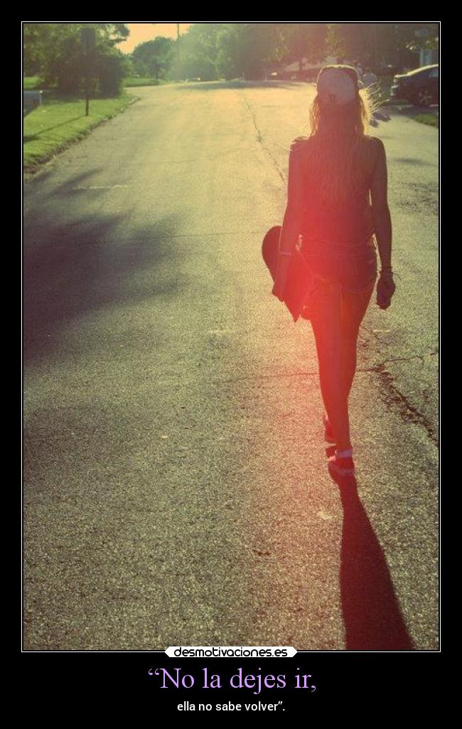 “No la dejes ir, - ella no sabe volver”.