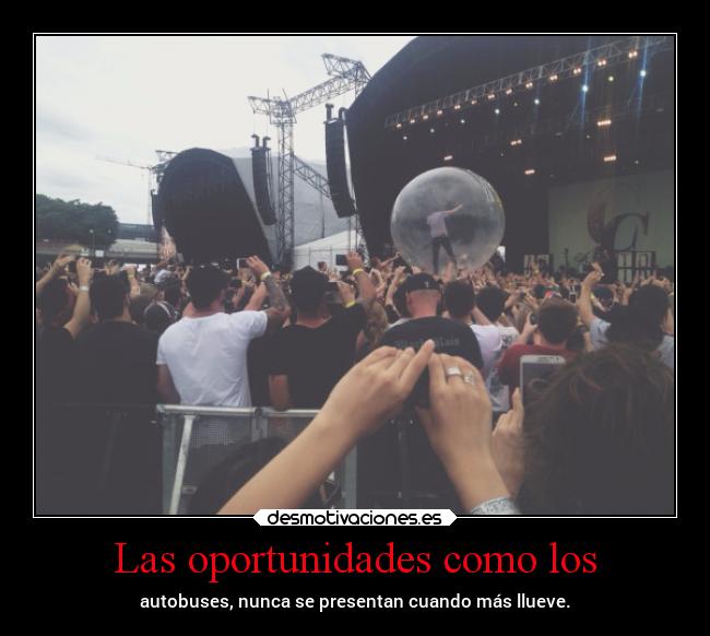 Las oportunidades como los - autobuses, nunca se presentan cuando más llueve.