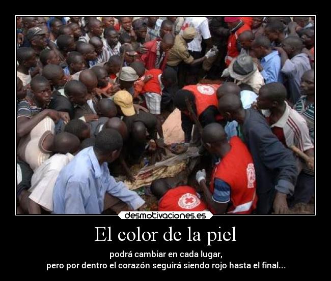 El color de la piel - podrá cambiar en cada lugar,
pero por dentro el corazón seguirá siendo rojo hasta el final...