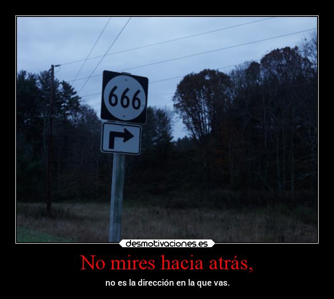 No mires hacia atrás, - no es la dirección en la que vas.