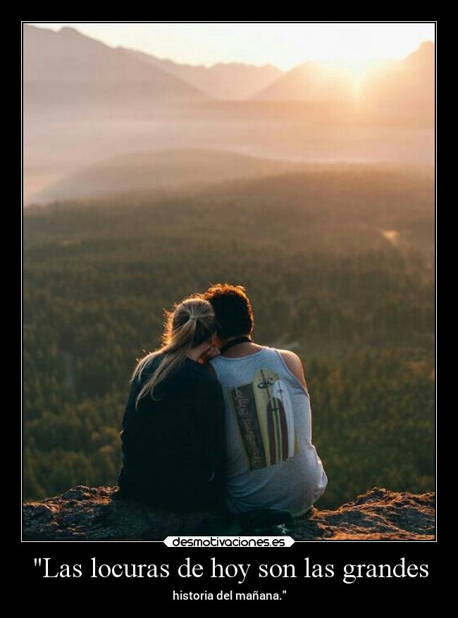 Las locuras de hoy son las grandes - historia del mañana.