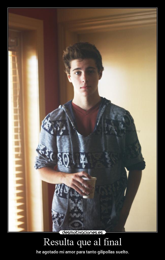 Resulta que al final - he agotado mi amor para tanto gilipollas suelto.