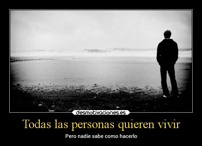 Todas las personas quieren vivir - Pero nadie sabe como hacerlo