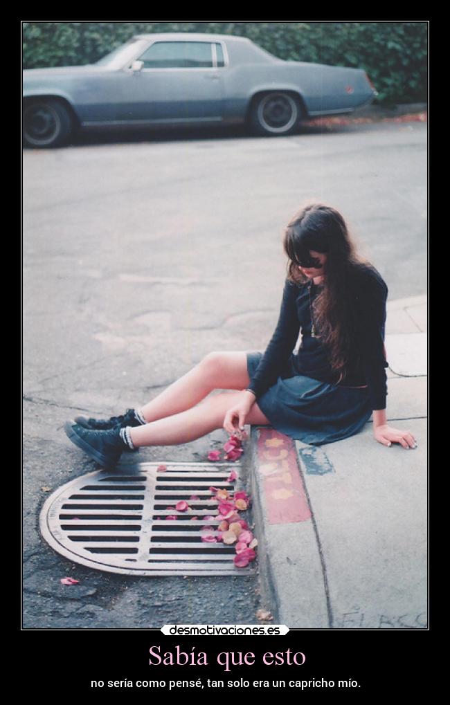 Sabía que esto - no sería como pensé, tan solo era un capricho mío.