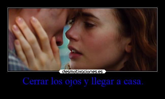 Cerrar los ojos y llegar a casa. -