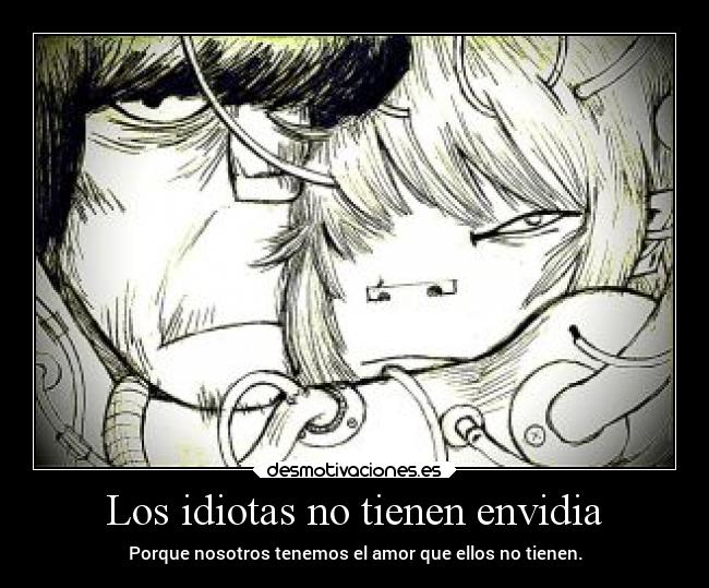 Los idiotas no tienen envidia - Porque nosotros tenemos el amor que ellos no tienen.