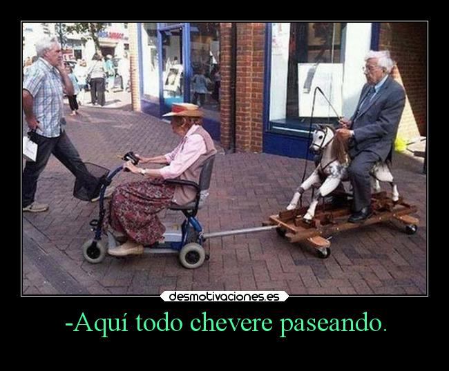 -Aquí todo chevere paseando. -