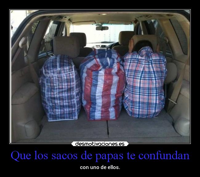 Que los sacos de papas te confundan - con uno de ellos.