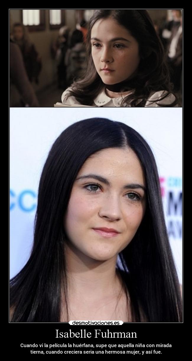 Isabelle Fuhrman - Cuando vi la película la huérfana, supe que aquella niña con mirada
tierna, cuando creciera seria una hermosa mujer, y así fue.