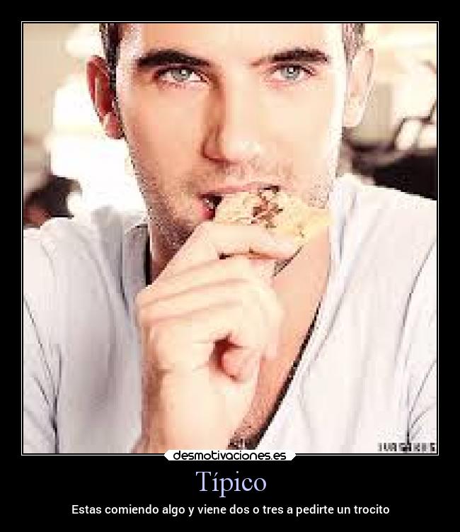 Típico - Estas comiendo algo y viene dos o tres a pedirte un trocito