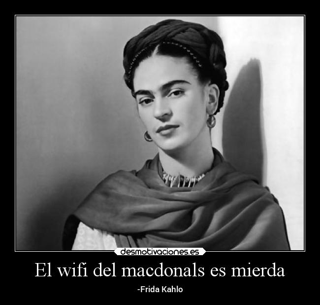 El wifi del macdonals es mierda - -Frida Kahlo