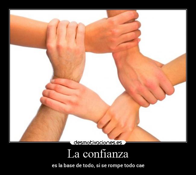 La confianza - es la base de todo, si se rompe todo cae