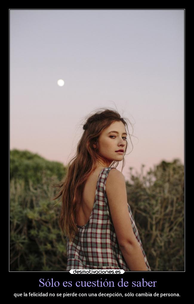 Sólo es cuestión de saber - que la felicidad no se pierde con una decepción, sólo cambia de persona.