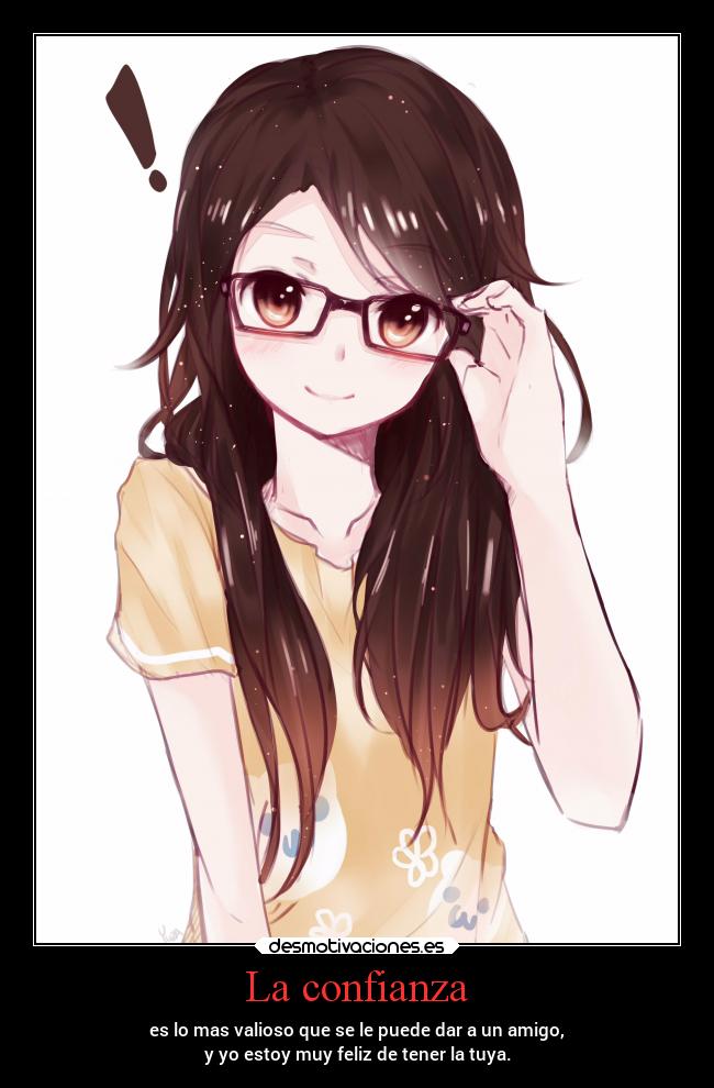 La confianza - es lo mas valioso que se le puede dar a un amigo,
y yo estoy muy feliz de tener la tuya.