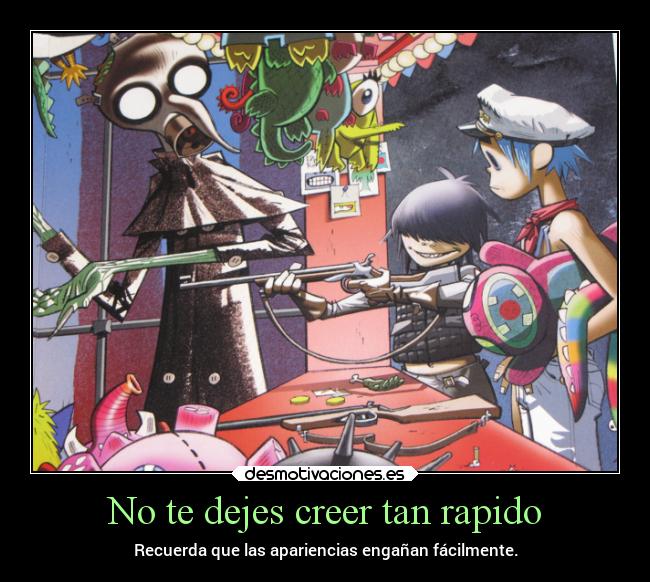 No te dejes creer tan rapido - Recuerda que las apariencias engañan fácilmente.