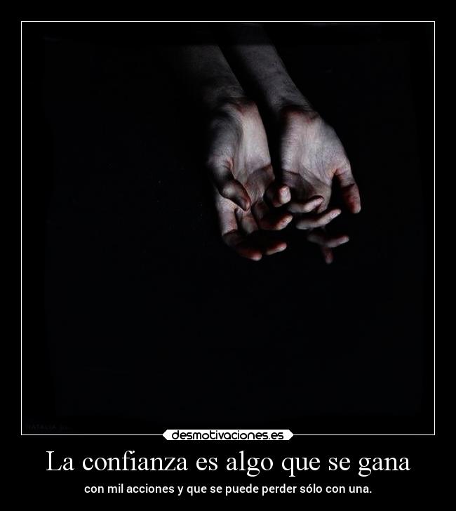 La confianza es algo que se gana - con mil acciones y que se puede perder sólo con una.