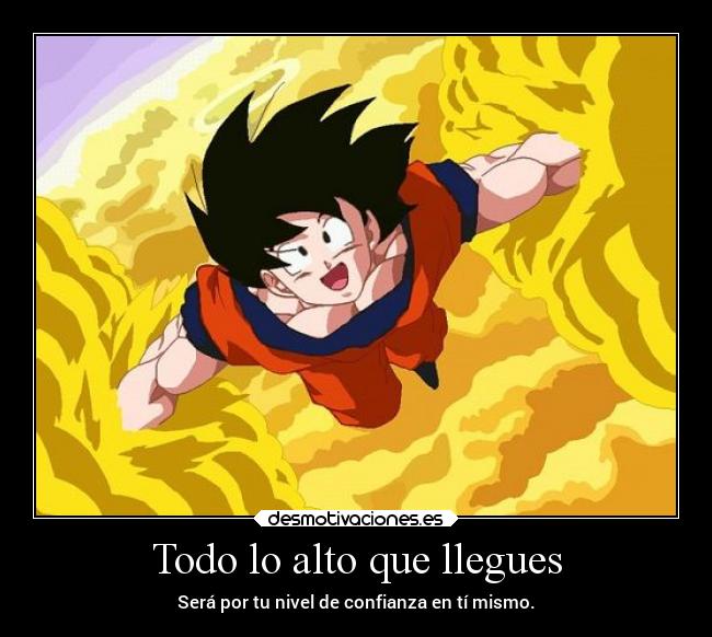 Todo lo alto que llegues - Será por tu nivel de confianza en tí mismo.