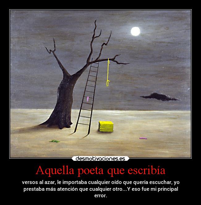 Aquella poeta que escribía - versos al azar, le importaba cualquier oído que quería escuchar, yo
prestaba más atención que cualquier otro...Y eso fue mi principal
error.