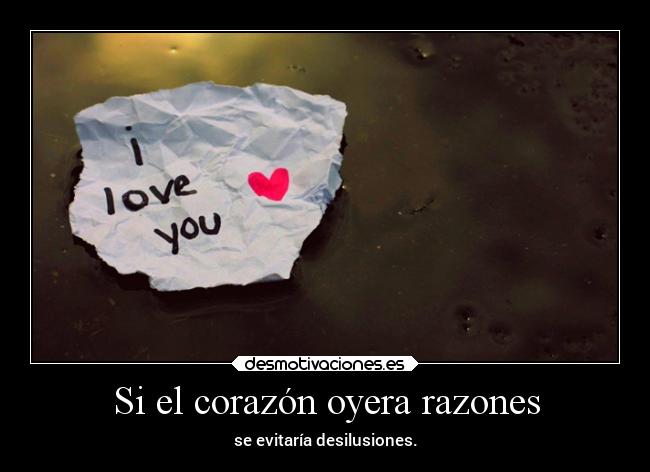 Si el corazón oyera razones - se evitaría desilusiones.
