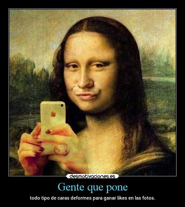 Gente que pone - todo tipo de caras deformes para ganar likes en las fotos.