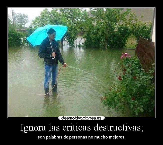 Ignora las criticas destructivas; -