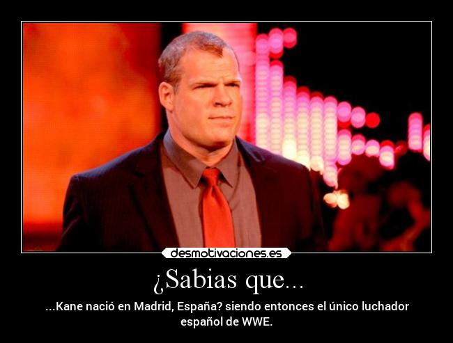 ¿Sabias que... - ...Kane nació en Madrid, España? siendo entonces el único luchador
español de WWE.